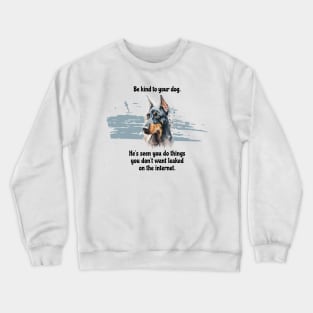 Doberman Be Kind To Your Dog. He's Seen You Do Things You Don't Want Leaked On The Internet Crewneck Sweatshirt